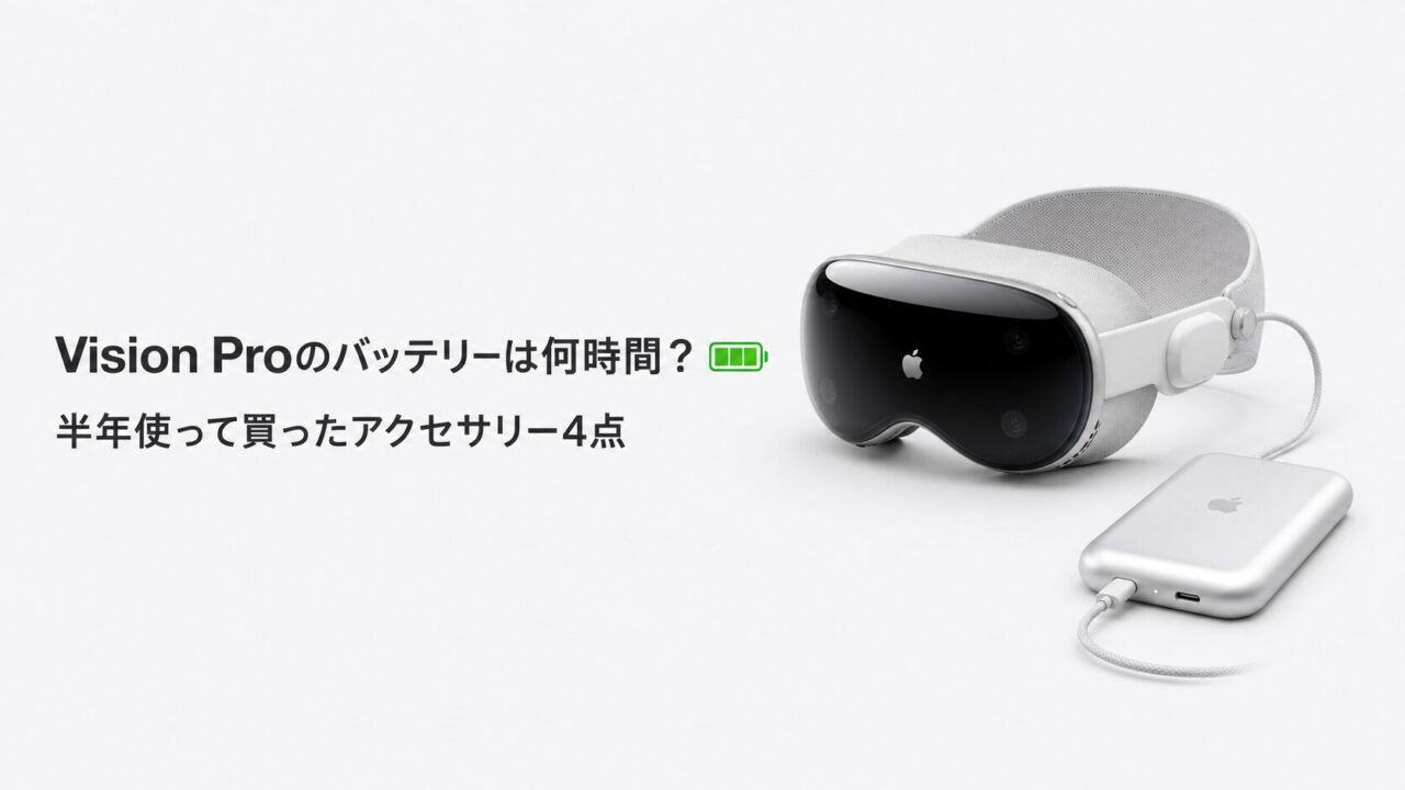 Vision Proのバッテリーは何時間？半年使って買ったアクセサリー4点