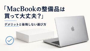 MacBookの整備品は買って大丈夫？デメリットと後悔しない選び方
